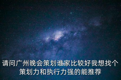 廣州文化晚會，廣州大型晚會策劃哪家要價合理并且做的有特色