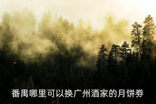 番禺哪里可以換廣州酒家的月餅劵