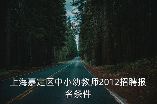 上海嘉定區中小幼教師2012招聘報名條件