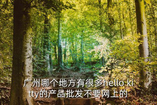 廣州哪個地方有很多hello kitty的產品批發不要網上的