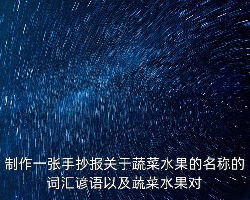制作一張手抄報關(guān)于蔬菜水果的名稱的詞匯諺語以及蔬菜水果對