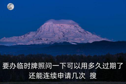要辦臨時牌照問一下可以用多久過期了還能連續申請幾次  搜
