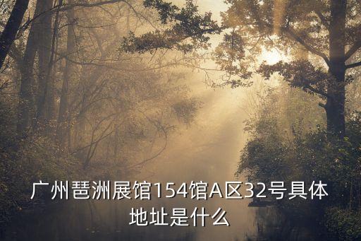 2020廣州琶洲建筑展覽會會館，廣州琶洲展館154館A區32號具體地址是什么