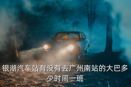 銀湖到廣州南的汽車，深圳銀湖汽車站有到廣州南站的車嗎
