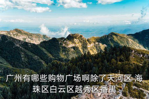 廣州有哪些購物廣場啊除了天河區 海珠區白云區越秀區番禺