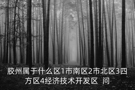 膠州屬于什么區1市南區2市北區3四方區4經濟技術開發區  問