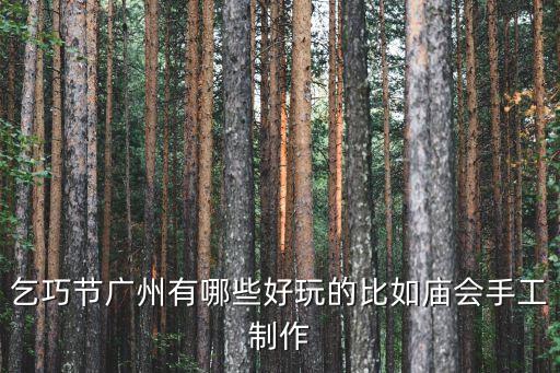 乞巧節廣州有哪些好玩的比如廟會手工制作