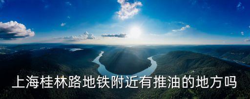 上海桂林路地鐵附近有推油的地方嗎