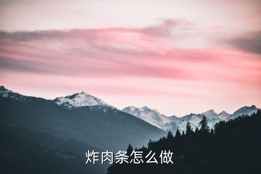 肉條，炸肉條怎么做