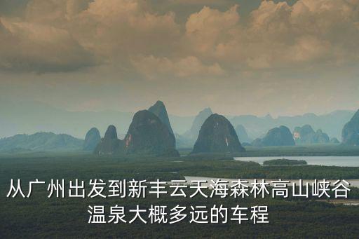 從廣州出發到新豐云天海森林高山峽谷溫泉大概多遠的車程
