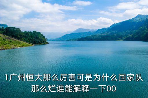 1廣州恒大那么厲害可是為什么國家隊那么爛誰能解釋一下00