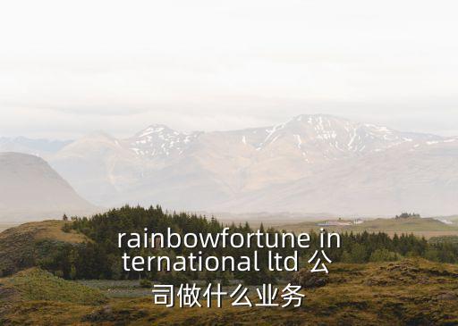 rainbowfortune international ltd 公司做什么業(yè)務(wù)