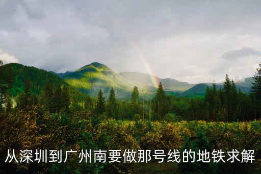 從深圳到廣州南要做那號線的地鐵求解
