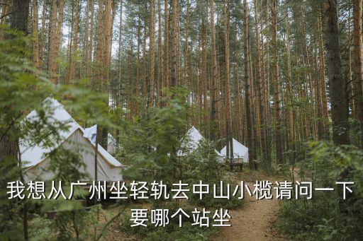 我想從廣州坐輕軌去中山小欖請(qǐng)問(wèn)一下要哪個(gè)站坐