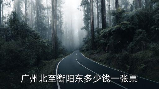 廣州北至衡陽東多少錢一張票