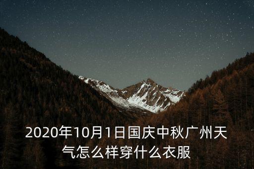 2020年10月1日國(guó)慶中秋廣州天氣怎么樣穿什么衣服