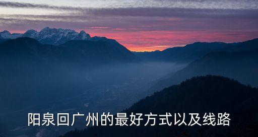 陽泉回廣州的最好方式以及線路