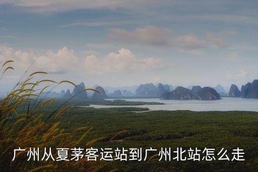 廣州從夏茅客運(yùn)站到廣州北站怎么走