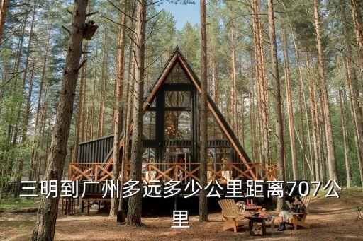 三明到廣州多遠(yuǎn)多少公里距離707公里