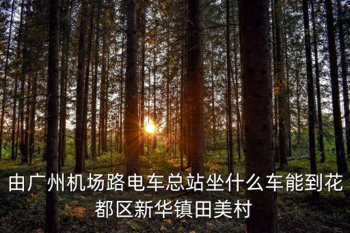 廣州機場到田美村多少公里，由廣州機場路電車總站坐什么車能到花都區新華鎮田美村