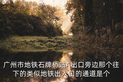 廣州市地鐵石牌橋站A出口旁邊那個往下的類似地鐵出入口的通道是個