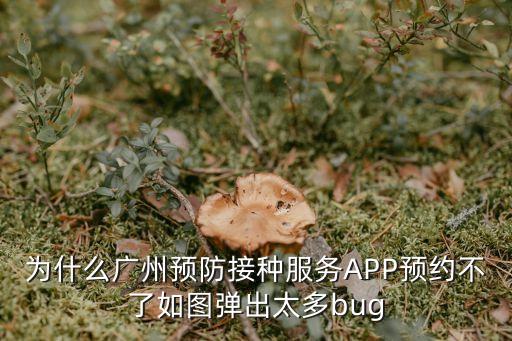 為什么廣州預防接種服務APP預約不了如圖彈出太多bug