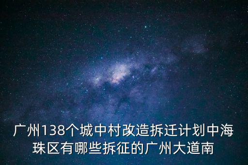 廣州138個城中村改造拆遷計劃中海珠區有哪些拆征的廣州大道南