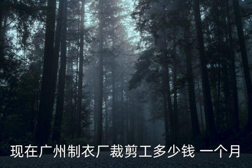 現在廣州制衣廠裁剪工多少錢 一個月