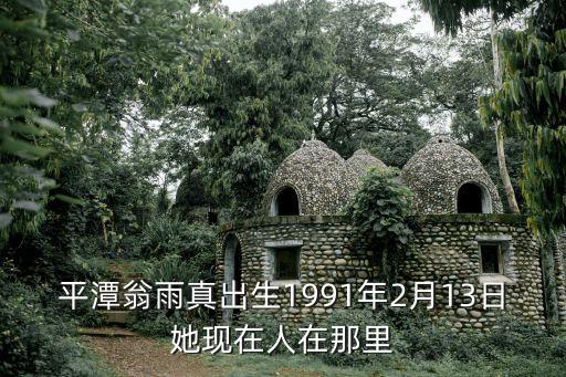平潭翁雨真出生1991年2月13日她現在人在那里