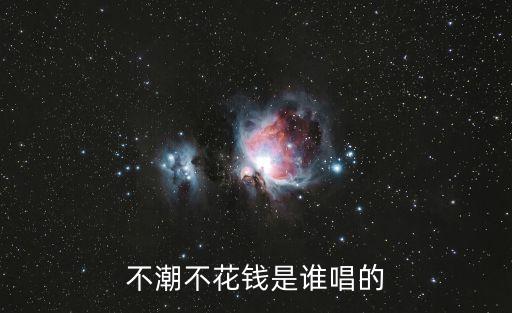 不潮不花錢是誰唱的
