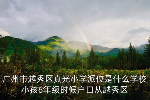廣州市越秀區(qū)真光小學派位是什么學校小孩6年級時候戶口從越秀區(qū)