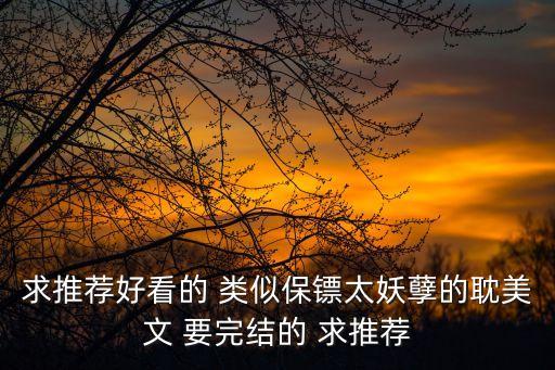 求推薦好看的 類似保鏢太妖孽的耽美文 要完結(jié)的 求推薦