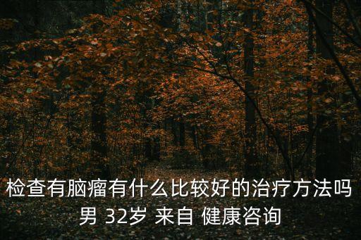 廣州35歲男子腦瘤，35歲男性已確診為腦部惡性腫瘤T4期請(qǐng)問有什么癥狀形成的原因是