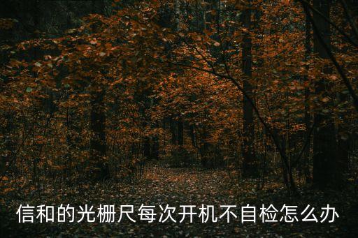 信和的光柵尺每次開機不自檢怎么辦