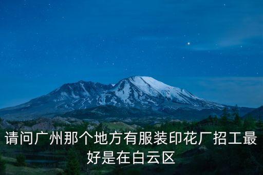 請問廣州那個地方有服裝印花廠招工最好是在白云區