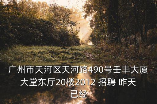廣州市天河區天河路490號壬豐大廈大堂東廳20樓2012 招聘 昨天已經