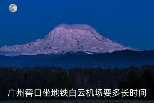 廣州窖口到機場要多長時間，廣州窖口坐地鐵白云機場要多長時間
