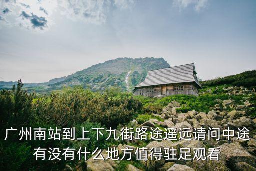 廣州南站到上下九街路途遙遠請問中途有沒有什么地方值得駐足觀看