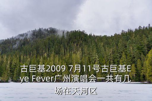 古巨基2009 7月11號古巨基Eye Fever廣州演唱會一共有幾場在天河區