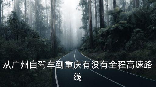 從廣州自駕車到重慶有沒有全程高速路線