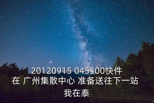 廣州到肥城快遞需要多久，20120915 045300快件在 廣州集散中心 準備送往下一站 我在泰