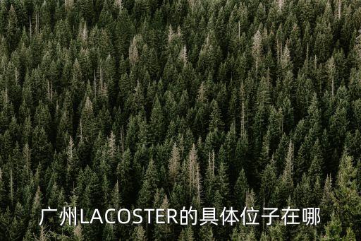 廣州LACOSTER的具體位子在哪