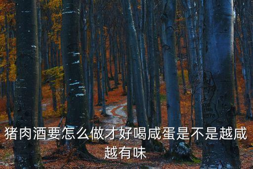 豬肉酒要怎么做才好喝咸蛋是不是越咸越有味