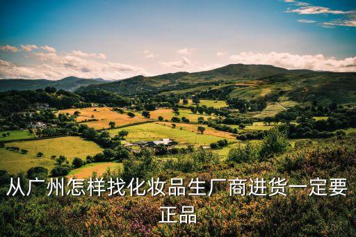從廣州怎樣找化妝品生廠商進(jìn)貨一定要正品