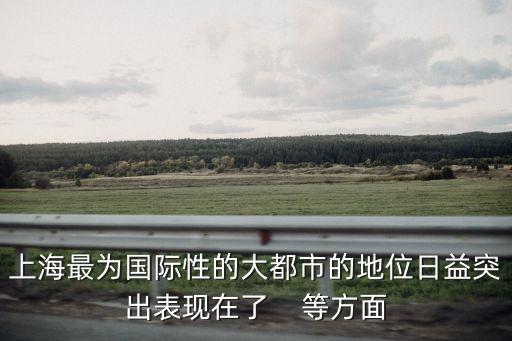 上海最為國際性的大都市的地位日益突出表現在了    等方面