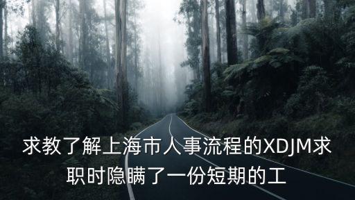 求教了解上海市人事流程的XDJM求職時隱瞞了一份短期的工
