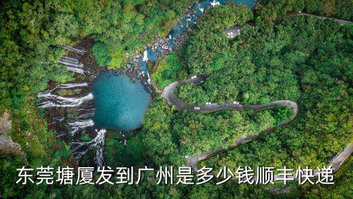 東莞塘廈鎮(zhèn)到廣州物流，東莞塘廈發(fā)到廣州是多少錢順豐快遞