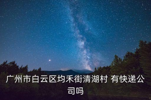 廣州市白云區均禾街清湖村 有快遞公司嗎