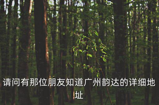 請問有那位朋友知道廣州韻達的詳細地址
