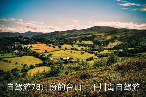 自駕游78月份的臺山上下川島自駕游